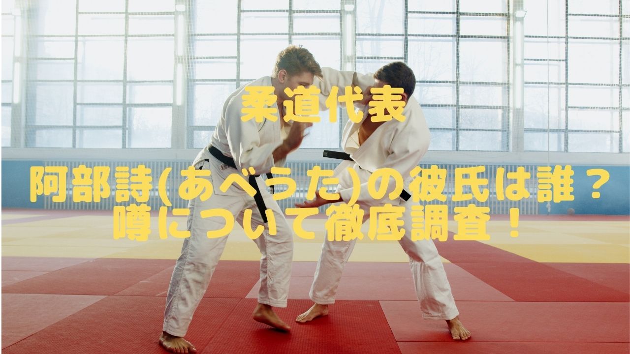 柔道代表 阿部詩 あべうた の彼氏は誰 噂について徹底調査 こばブログ